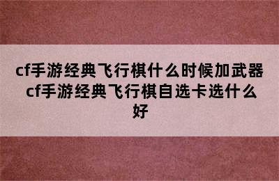 cf手游经典飞行棋什么时候加武器 cf手游经典飞行棋自选卡选什么好